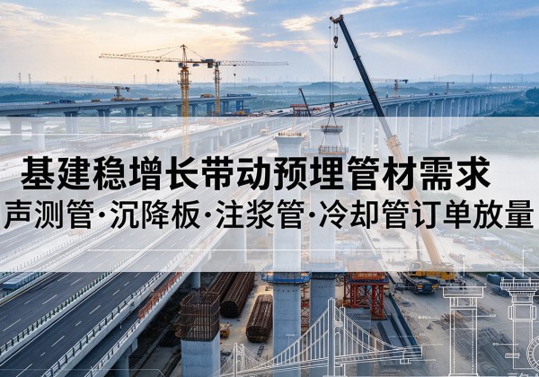 温宿基建稳增长带动预埋监测管材需求，声测管、沉降板、注浆管订单持续放量